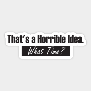 That’s A Horrible Idea. What Time? Funny Drinking Party Sticker